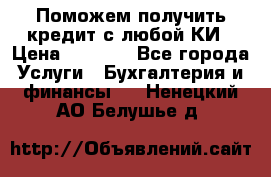 Поможем получить кредит с любой КИ › Цена ­ 1 050 - Все города Услуги » Бухгалтерия и финансы   . Ненецкий АО,Белушье д.